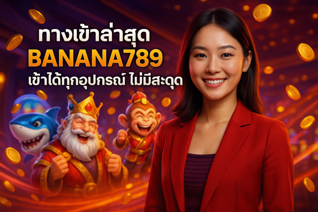ทางเข้าล่าสุด BANANA789 เข้าได้ทุกอุปกรณ์ ไม่มีสะดุด